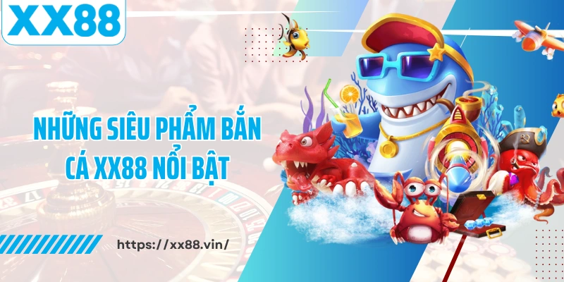 Những siêu phẩm bắn cá XX88 nổi bật